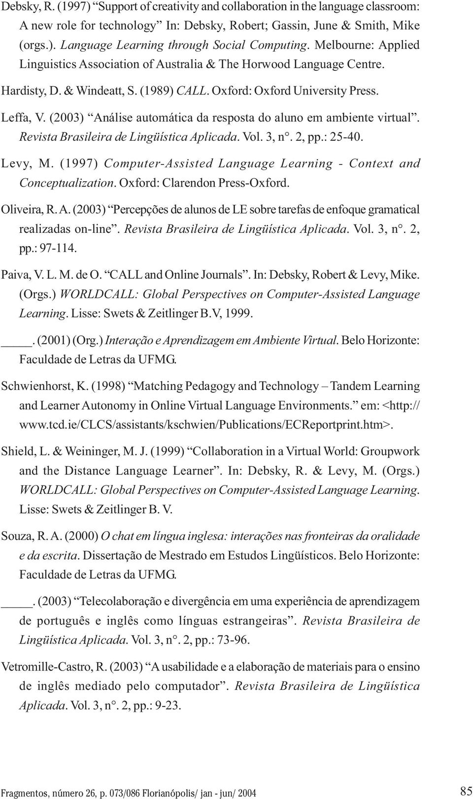 (2003) Análise automática da resposta do aluno em ambiente virtual. Revista Brasileira de Lingüística Aplicada. Vol. 3, n. 2, pp.: 25-40. Levy, M.