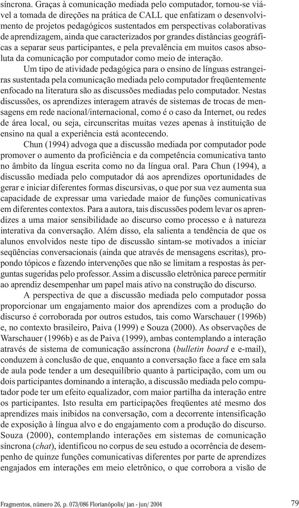 colaborativas de aprendizagem, ainda que caracterizados por grandes distâncias geográficas a separar seus participantes, e pela prevalência em muitos casos absoluta da comunicação por computador como