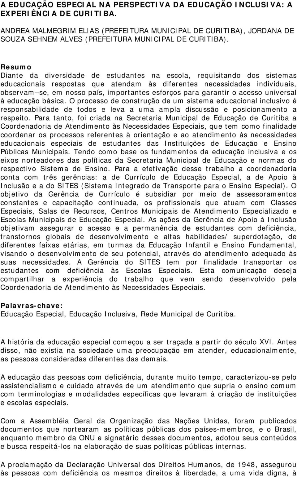 Resumo Diante da diversidade de estudantes na escola, requisitando dos sistemas educacionais respostas que atendam às diferentes necessidades individuais, observam se, em nosso país, importantes