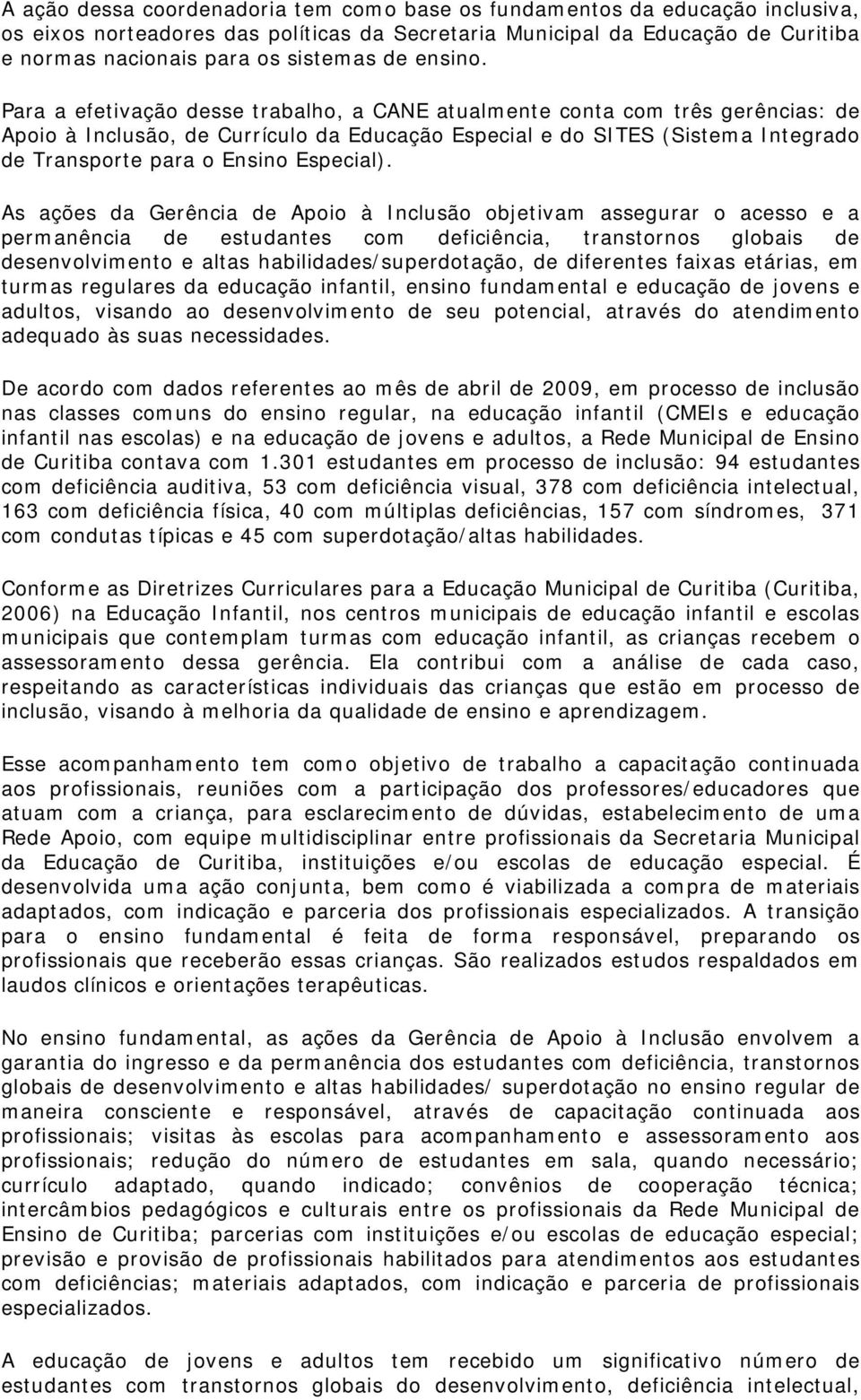 Para a efetivação desse trabalho, a CANE atualmente conta com três gerências: de Apoio à Inclusão, de Currículo da Educação Especial e do SITES (Sistema Integrado de Transporte para o Ensino