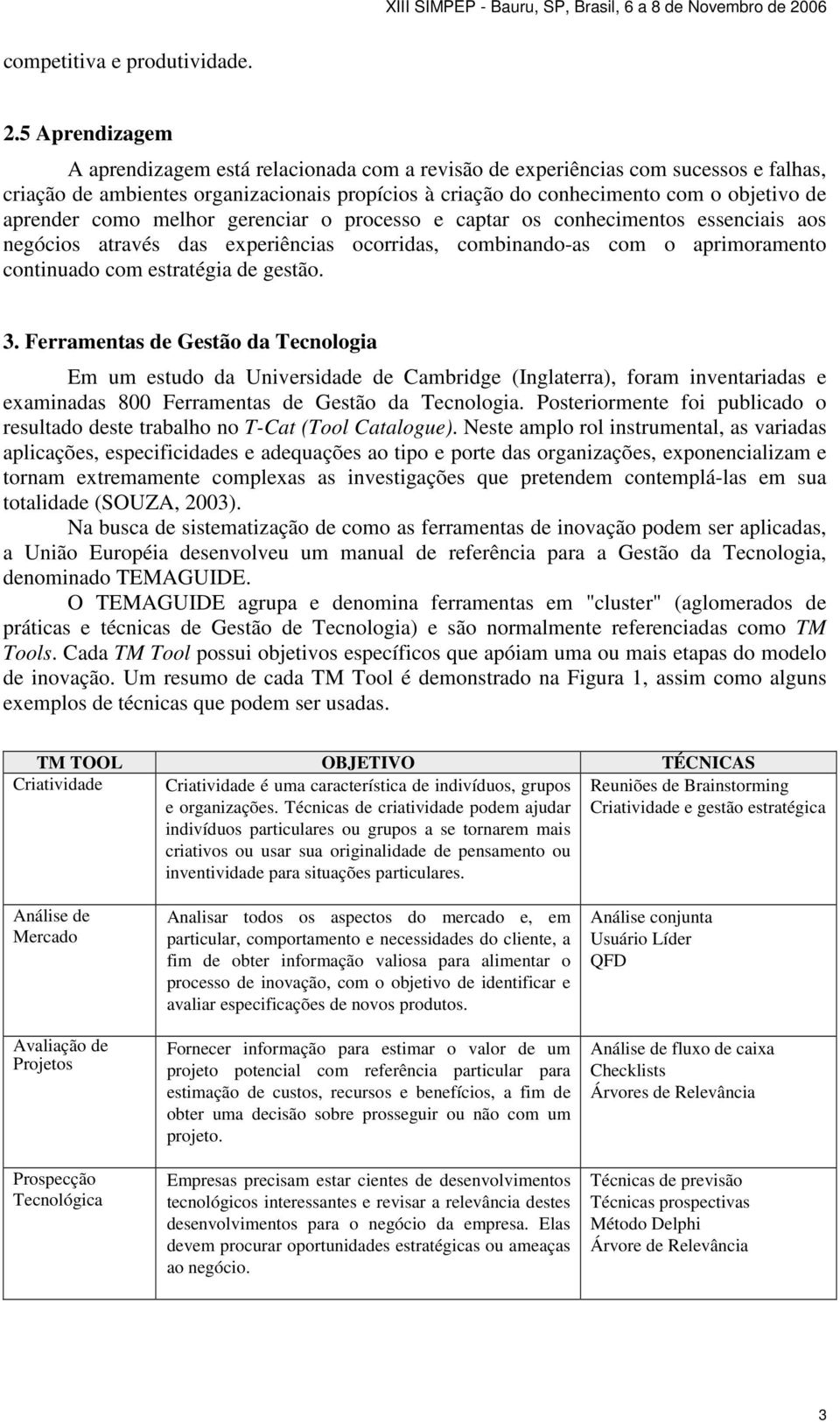 como melhor gerenciar o processo e captar os conhecimentos essenciais aos negócios através das experiências ocorridas, combinando-as com o aprimoramento continuado com estratégia de gestão. 3.