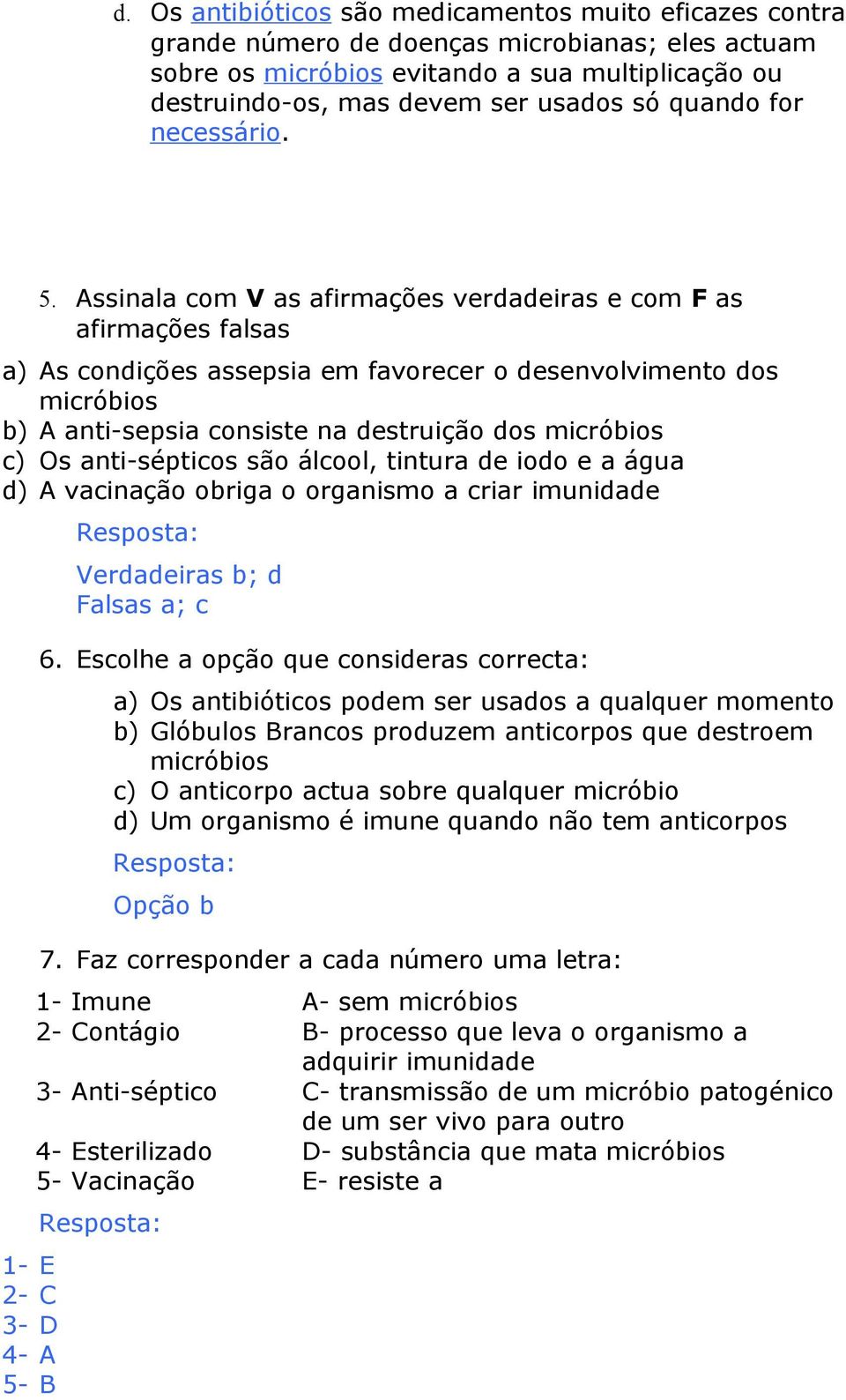 Assinala com V as afirmações verdadeiras e com F as afirmações falsas a) As condições assepsia em favorecer o desenvolvimento dos micróbios b) A anti-sepsia consiste na destruição dos micróbios c) Os