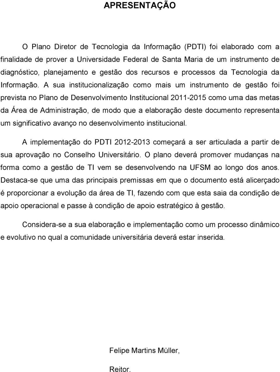 A sua institucionalização como mais um instrumento de gestão foi prevista no Plano de Desenvolvimento Institucional 2011-2015 como uma das metas da Área de Administração, de modo que a elaboração