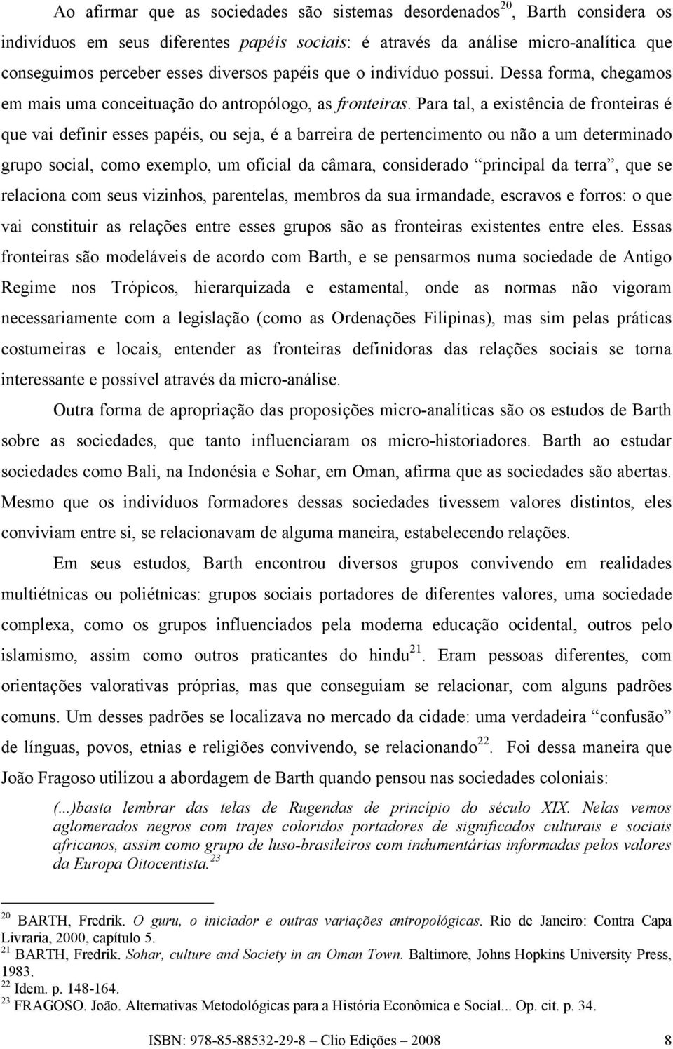 Para tal, a existência de fronteiras é que vai definir esses papéis, ou seja, é a barreira de pertencimento ou não a um determinado grupo social, como exemplo, um oficial da câmara, considerado