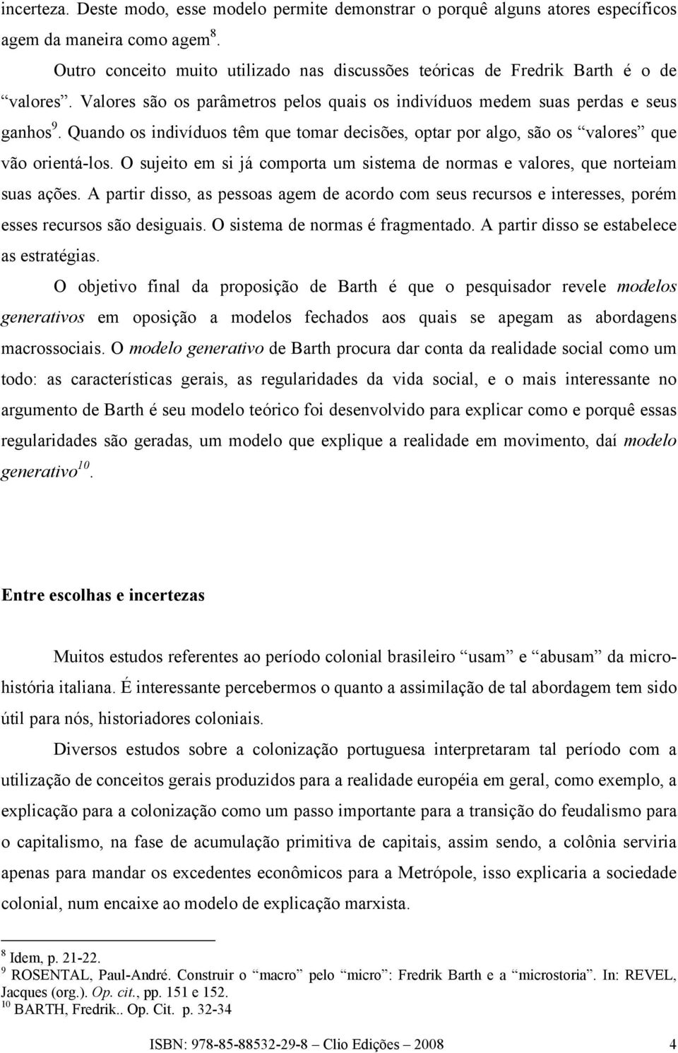 Quando os indivíduos têm que tomar decisões, optar por algo, são os valores que vão orientá-los. O sujeito em si já comporta um sistema de normas e valores, que norteiam suas ações.