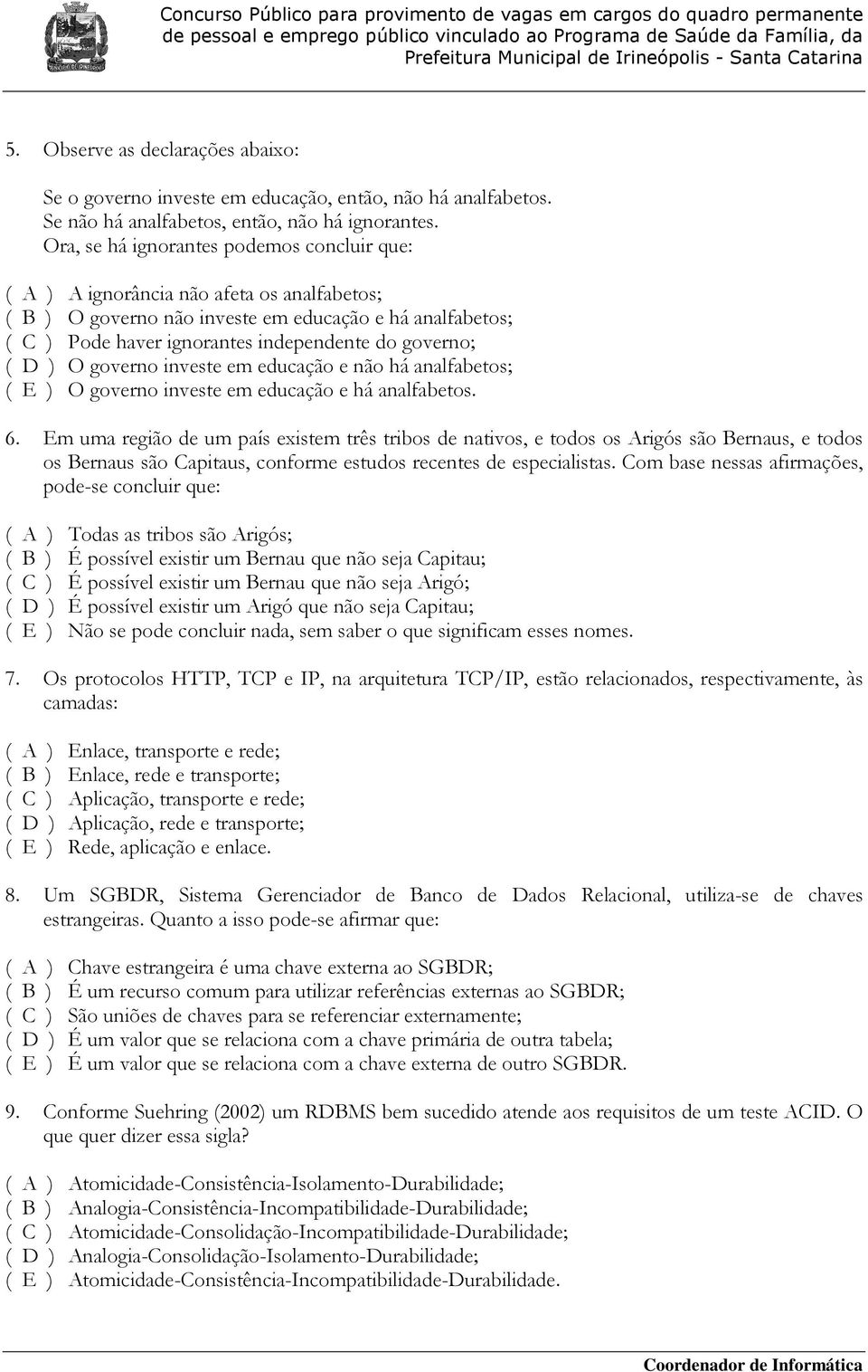 ( D ) O governo investe em educação e não há analfabetos; ( E ) O governo investe em educação e há analfabetos. 6.