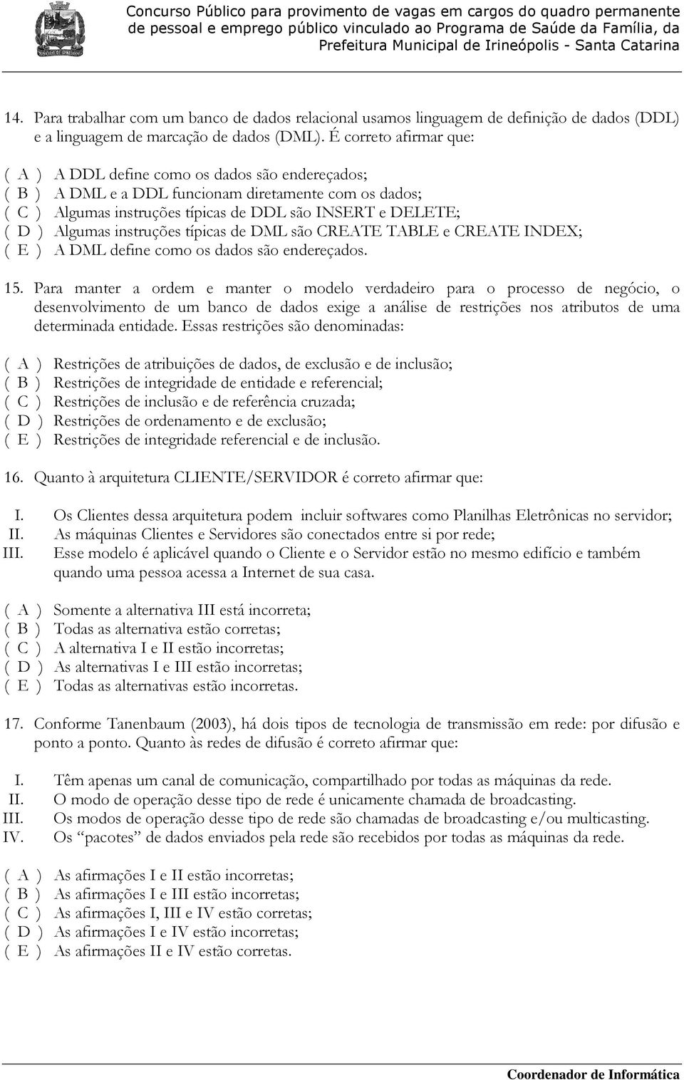 Algumas instruções típicas de DML são CREATE TABLE e CREATE INDEX; ( E ) A DML define como os dados são endereçados. 15.