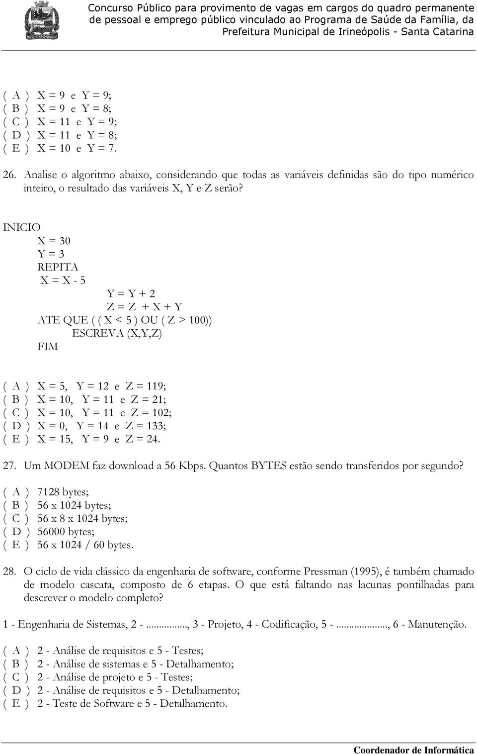 INICIO X = 30 Y = 3 REPITA X = X - 5 Y = Y + 2 Z = Z + X + Y ATE QUE ( ( X < 5 ) OU ( Z > 100)) ESCREVA (X,Y,Z) FIM ( A ) X = 5, Y = 12 e Z = 119; ( B ) X = 10, Y = 11 e Z = 21; ( C ) X = 10, Y = 11