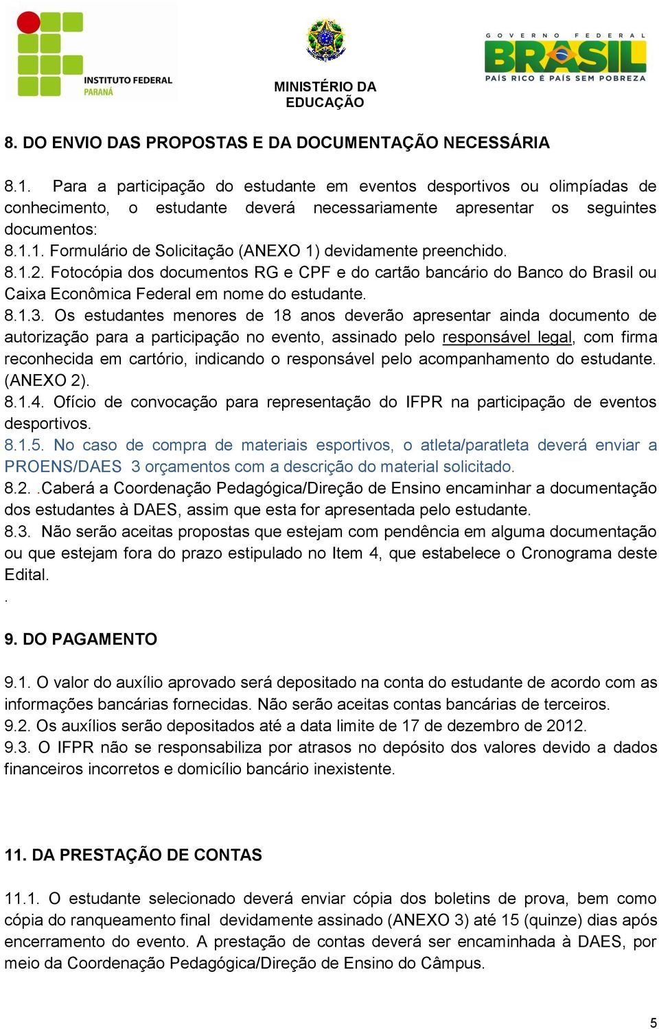 1. Formulário de Solicitação (ANEXO 1) devidamente preenchido. 8.1.2. Fotocópia dos documentos RG e CPF e do cartão bancário do Banco do Brasil ou Caixa Econômica Federal em nome do estudante. 8.1.3.