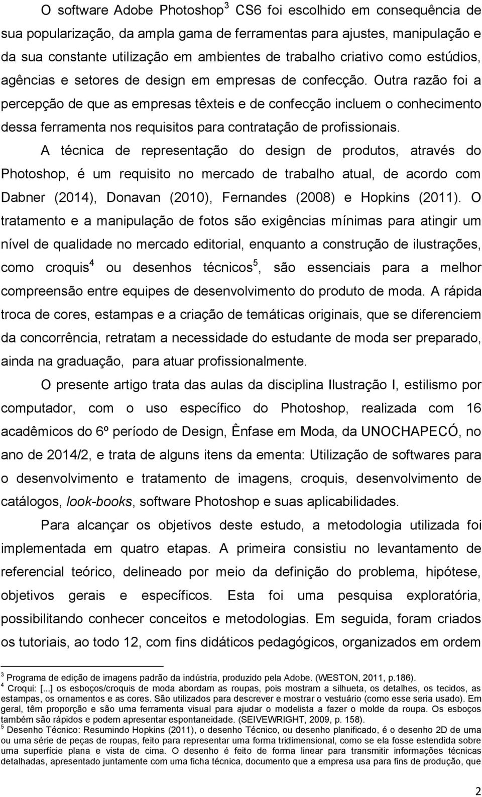 Outra razão foi a percepção de que as empresas têxteis e de confecção incluem o conhecimento dessa ferramenta nos requisitos para contratação de profissionais.