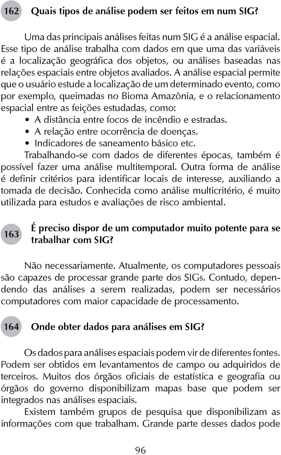 A análise espacial permite que o usuário estude a localização de um determinado evento, como por exemplo, queimadas no Bioma Amazônia, e o relacionamento espacial entre as feições estudadas, como: