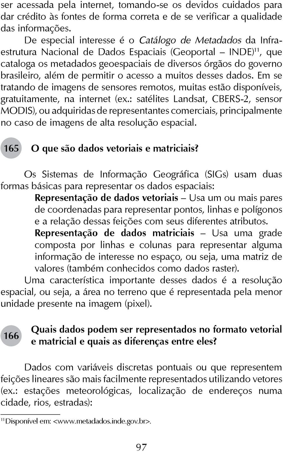 além de permitir o acesso a muitos desses dados. Em se tratando de imagens de sensores remotos, muitas estão disponíveis, gratuitamente, na internet (ex.