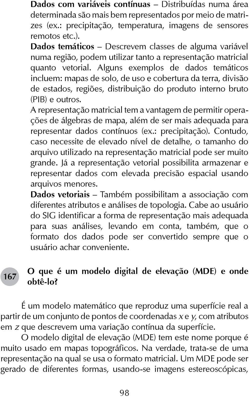 Alguns exemplos de dados temáticos incluem: mapas de solo, de uso e cobertura da terra, divisão de estados, regiões, distribuição do produto interno bruto (PIB) e outros.