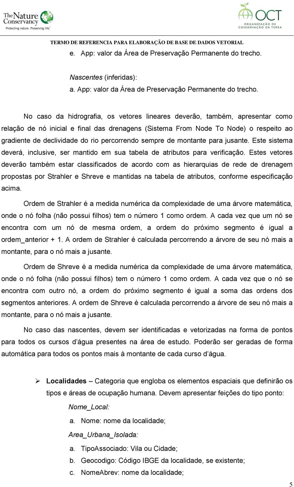 No caso da hidrografia, os vetores lineares deverão, também, apresentar como relação de nó inicial e final das drenagens (Sistema From Node To Node) o respeito ao gradiente de declividade do rio