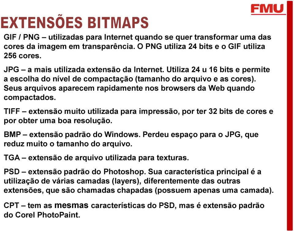 TIFF extensão muito utilizada para impressão, por ter 32 bits de cores e por obter uma boa resolução. BMP extensão padrão do Windows. Perdeu espaço para o JPG, que reduz muito o tamanho do arquivo.