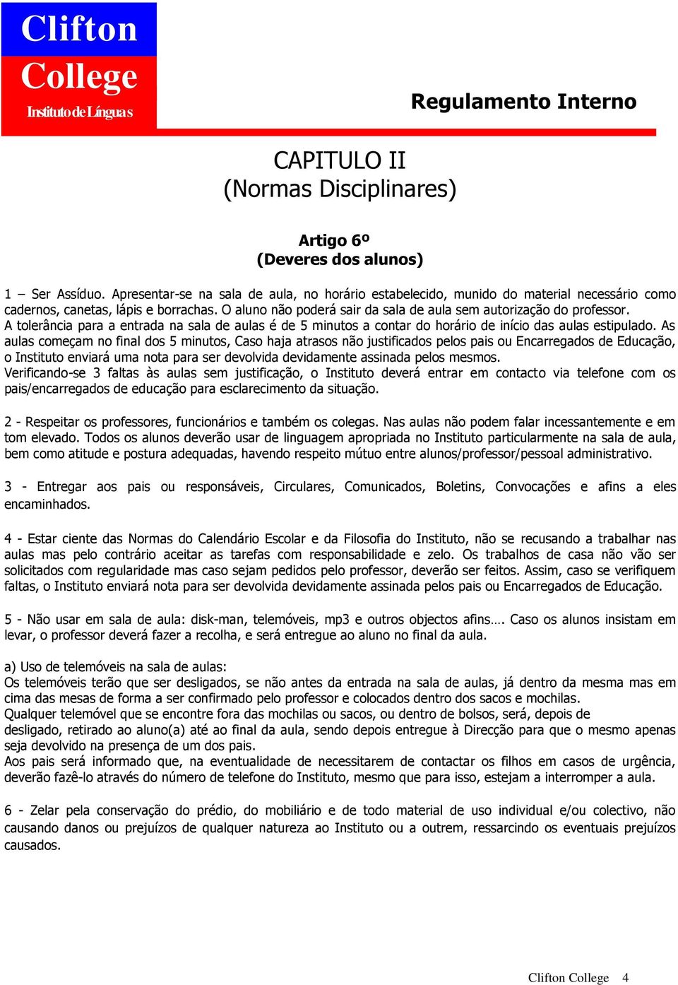 A tolerância para a entrada na sala de aulas é de 5 minutos a contar do horário de início das aulas estipulado.