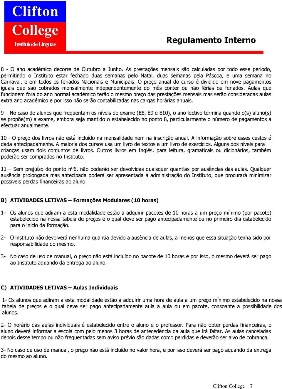 Nacionais e Municipais. O preço anual do curso é dividido em nove pagamentos iguais que são cobrados mensalmente independentemente do mês conter ou não férias ou feriados.