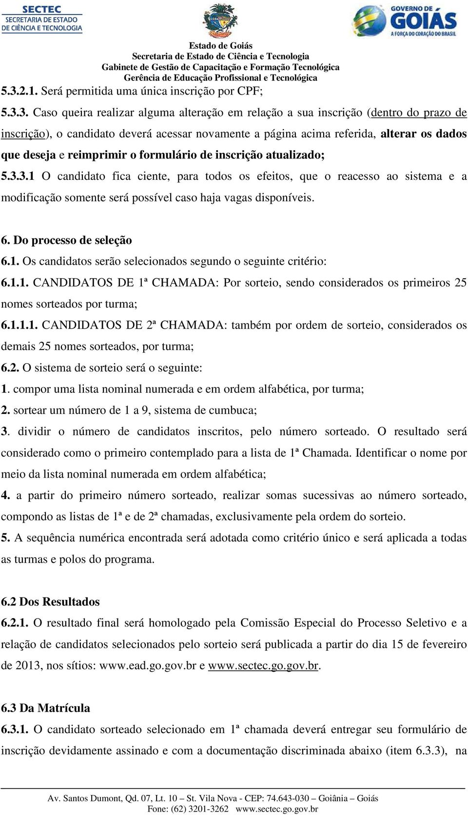 3.1 O candidato fica ciente, para todos os efeitos, que o reacesso ao sistema e a modificação somente será possível caso haja vagas disponíveis. 6. Do processo de seleção 6.1. Os candidatos serão selecionados segundo o seguinte critério: 6.