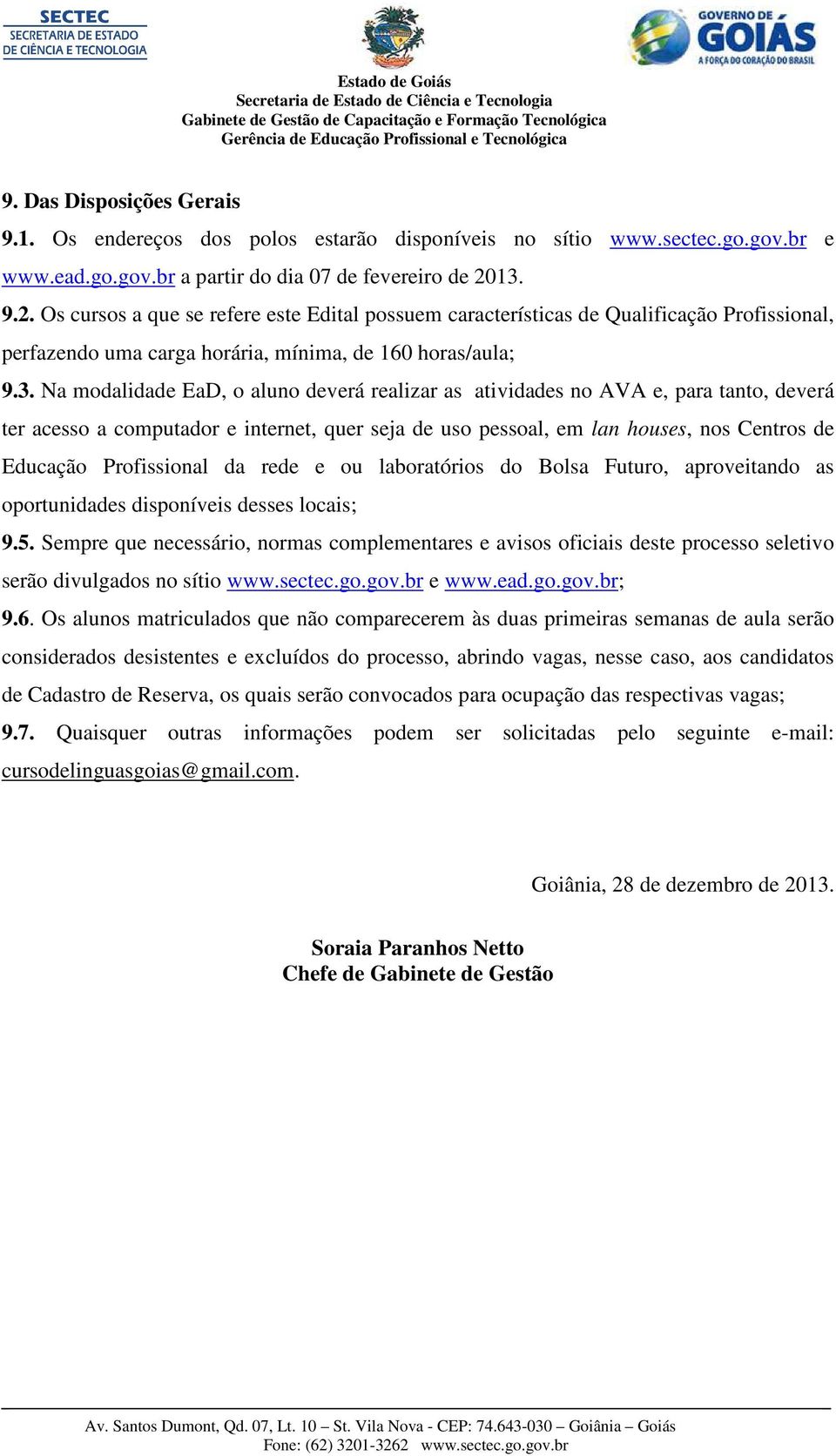 realizar as atividades no AVA e, para tanto, deverá ter acesso a computador e internet, quer seja de uso pessoal, em lan houses, nos Centros de Educação Profissional da rede e ou laboratórios do