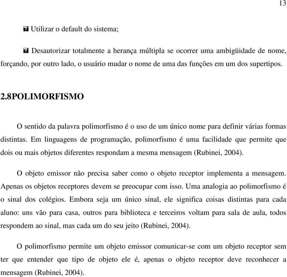 Em linguagens de programação, polimorfismo é uma facilidade que permite que dois ou mais objetos diferentes respondam a mesma mensagem (Rubinei, 2004).