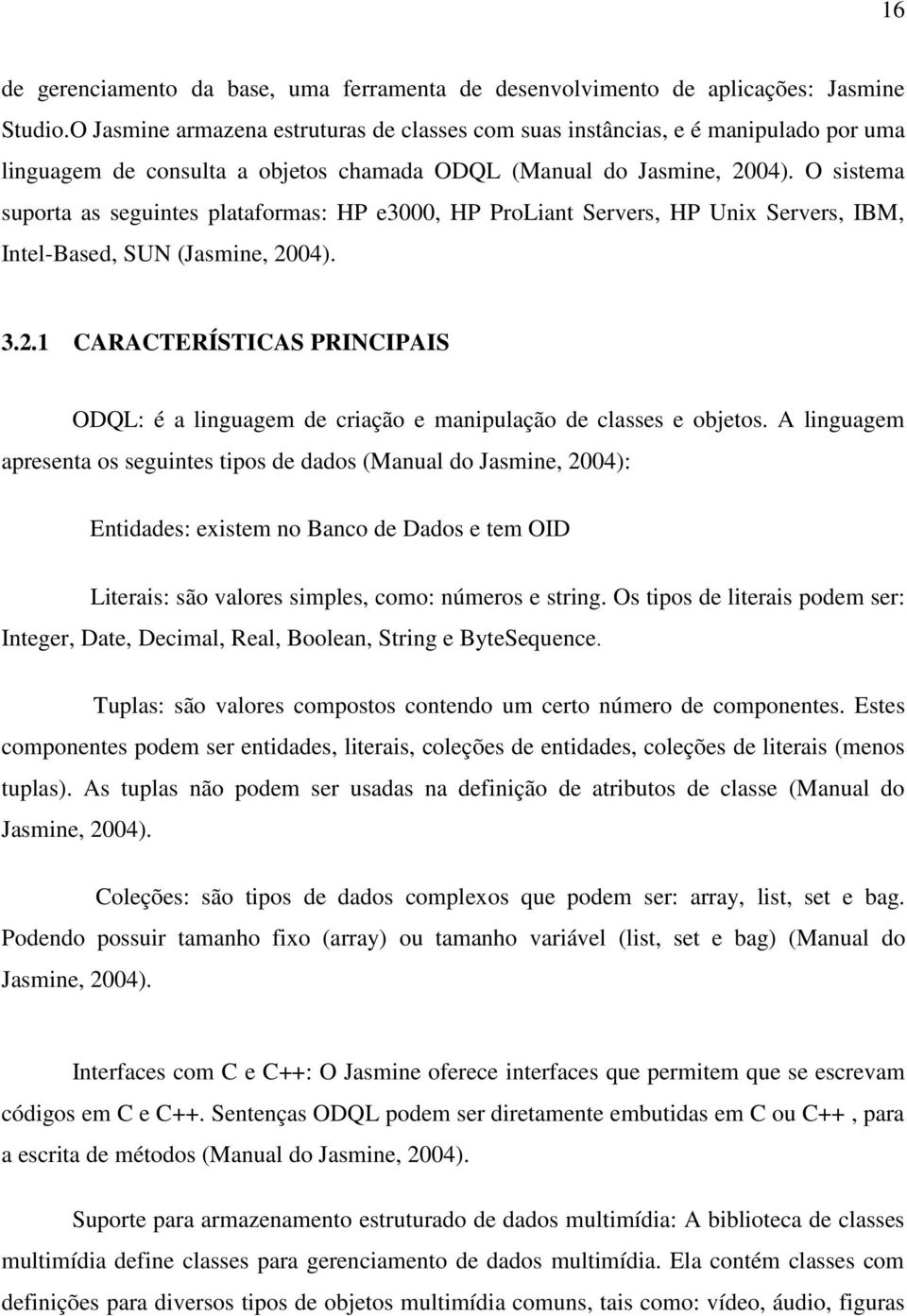 O sistema suporta as seguintes plataformas: HP e3000, HP ProLiant Servers, HP Unix Servers, IBM, Intel-Based, SUN (Jasmine, 20