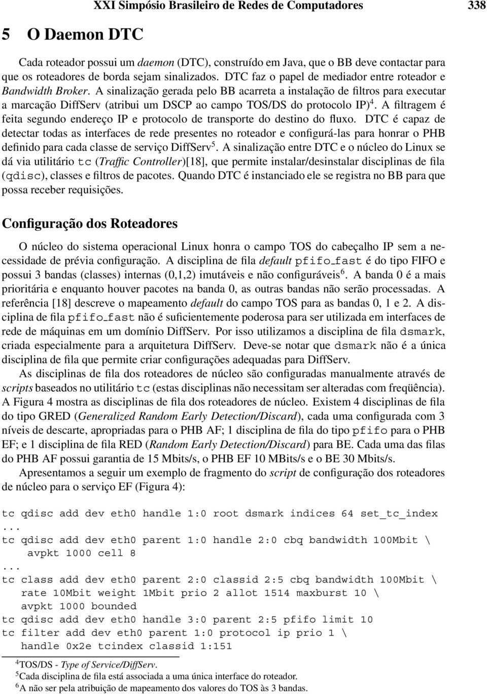 A sinalização gerada pelo BB acarreta a instalação de filtros para executar a marcação DiffServ (atribui um DSCP ao campo TOS/DS do protocolo IP) 4.