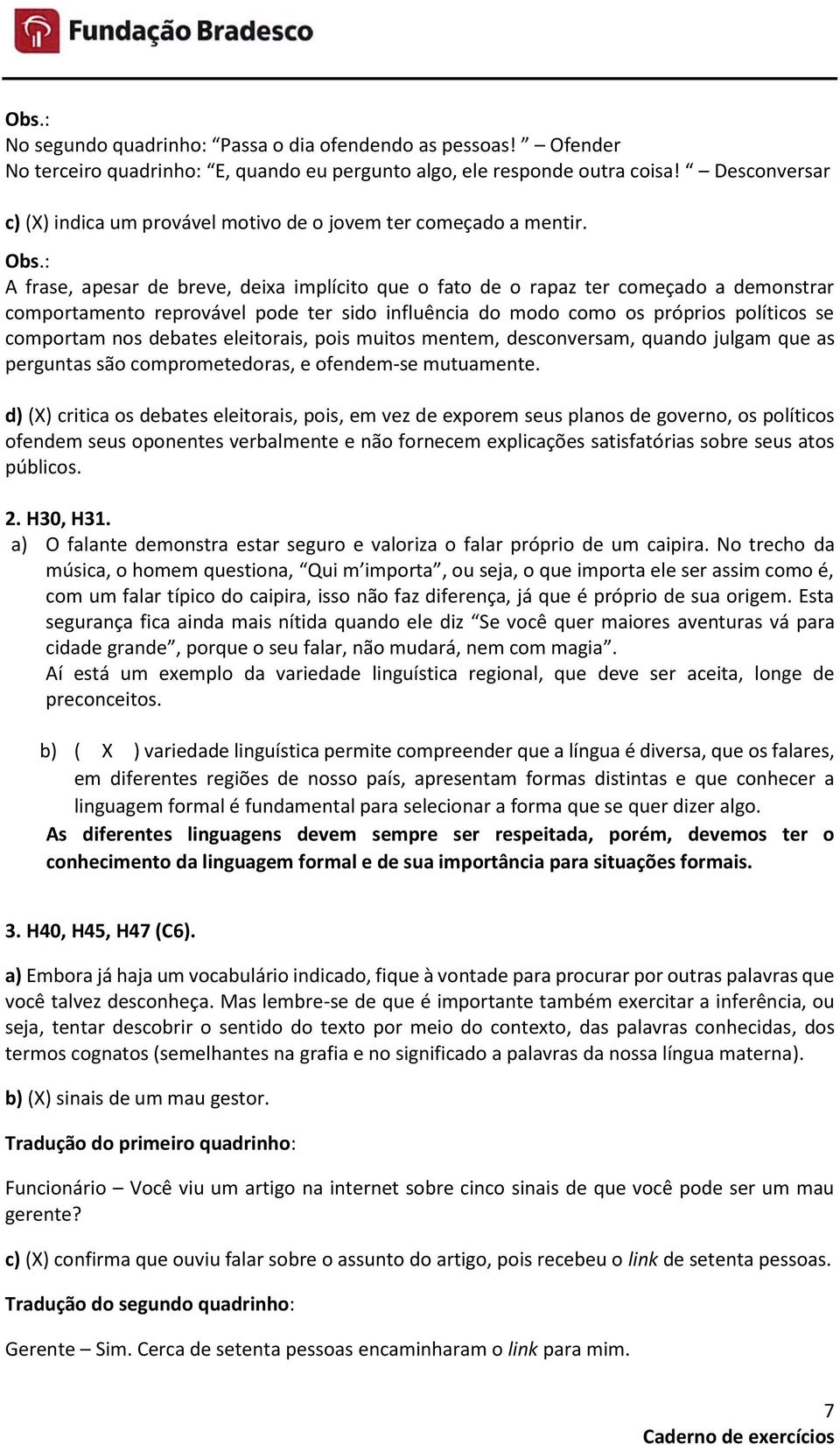 : A frase, apesar de breve, deixa implícito que o fato de o rapaz ter começado a demonstrar comportamento reprovável pode ter sido influência do modo como os próprios políticos se comportam nos