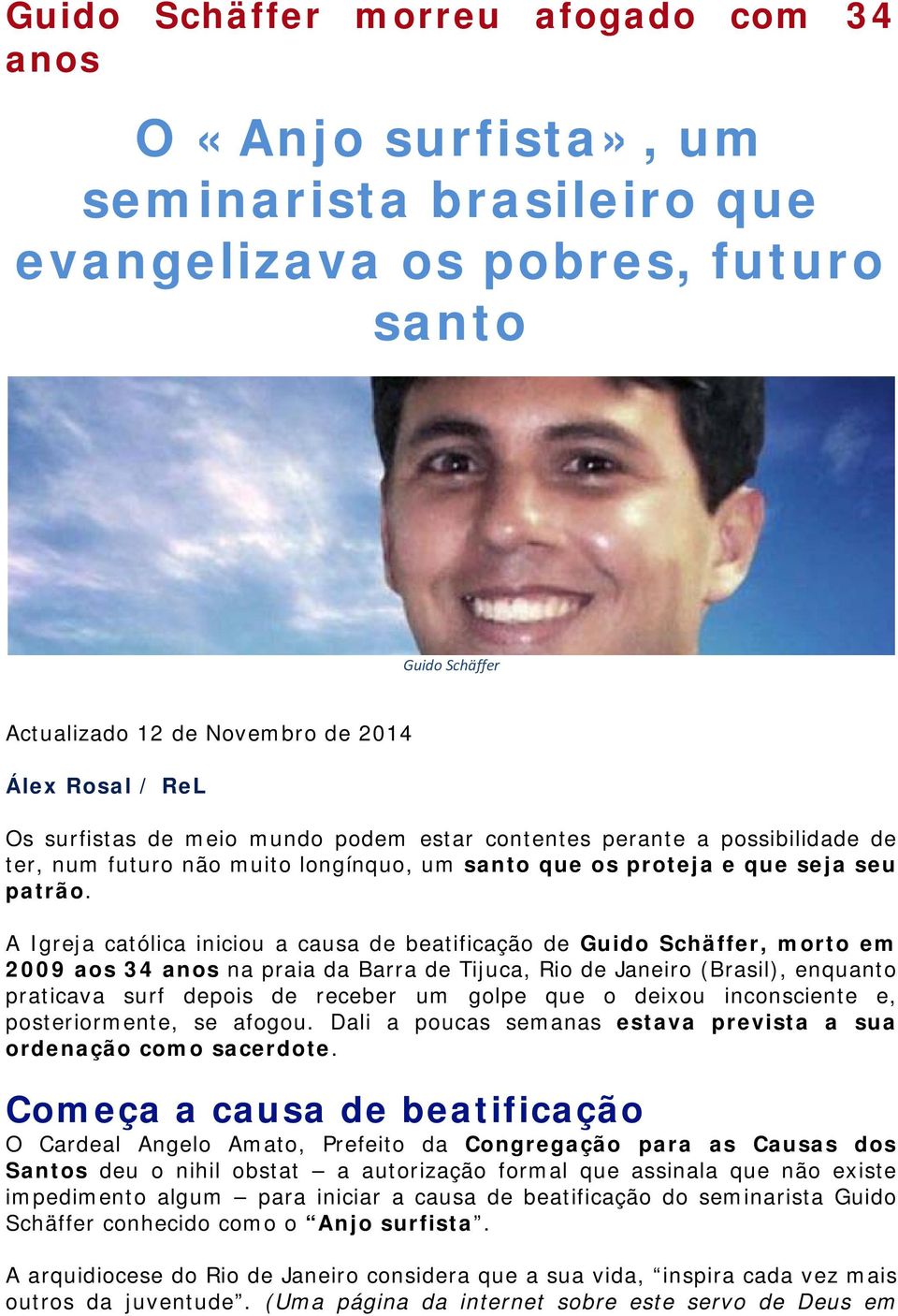 A Igreja católica iniciou a causa de beatificação de Guido Schäffer, morto em 2009 aos 34 anos na praia da Barra de Tijuca, Rio de Janeiro (Brasil), enquanto praticava surf depois de receber um golpe