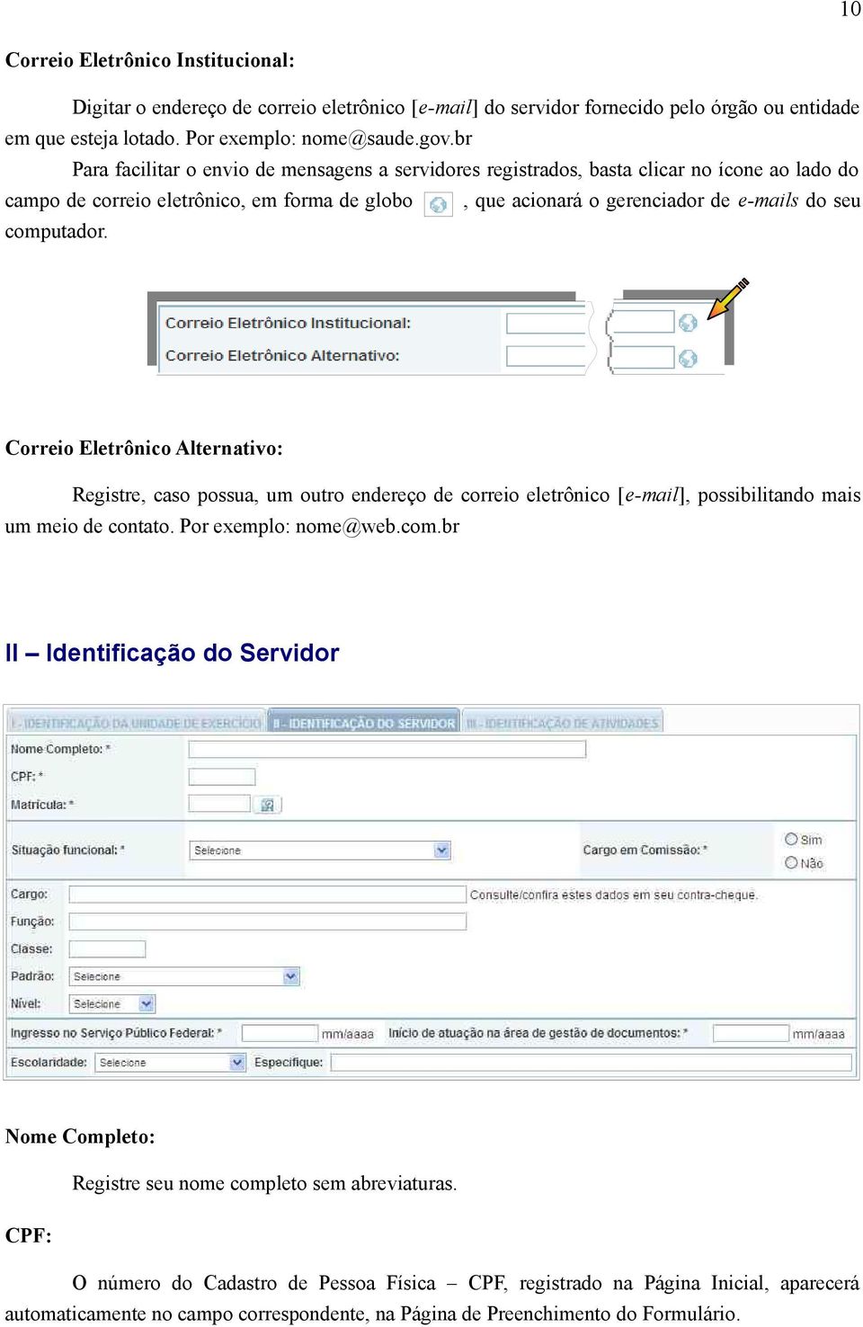 computador. Correio Eletrônico Alternativo: Registre, caso possua, um outro endereço de correio eletrônico [e-mail], possibilitando mais um meio de contato. Por exemplo: nome@web.com.br II Identificação do Servidor Nome Completo: Registre seu nome completo sem abreviaturas.