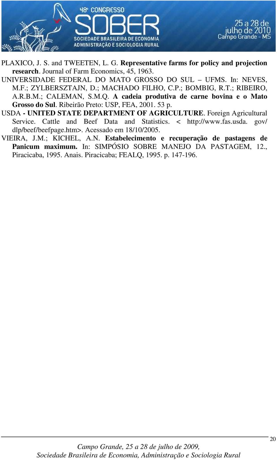 USDA - UNITED STATE DEPARTMENT OF AGRICULTURE. Foreign Agricultural Service. Cattle and Beef Data and Statistics. < http://www.fas.usda. gov/ dlp/beef/beefpage.htm>. Acessado em 18/10/2005.