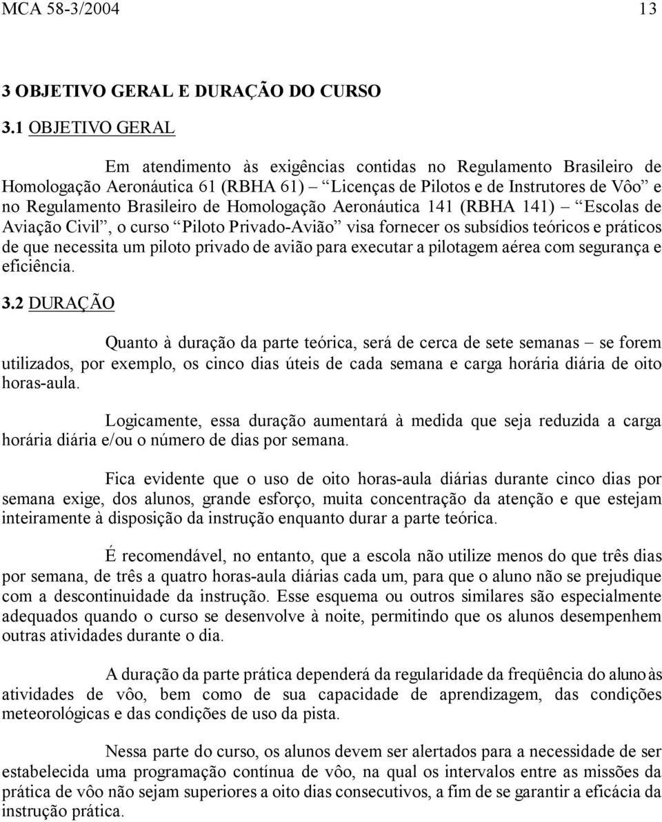 Homologação Aeronáutica 141 (RBHA 141) Escolas de Aviação Civil, o curso Piloto Privado-Avião visa fornecer os subsídios teóricos e práticos de que necessita um piloto privado de avião para executar