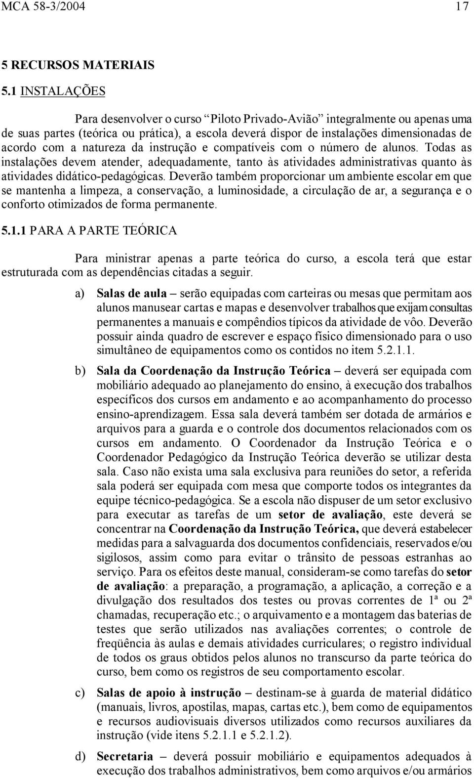 natureza da instrução e compatíveis com o número de alunos. Todas as instalações devem atender, adequadamente, tanto às atividades administrativas quanto às atividades didático-pedagógicas.