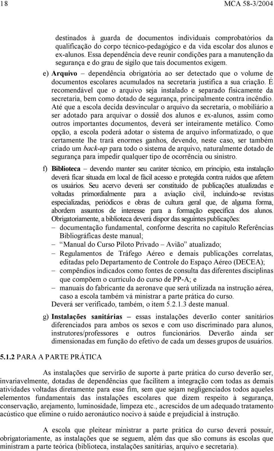 e) Arquivo dependência obrigatória ao ser detectado que o volume de documentos escolares acumulados na secretaria justifica a sua criação.