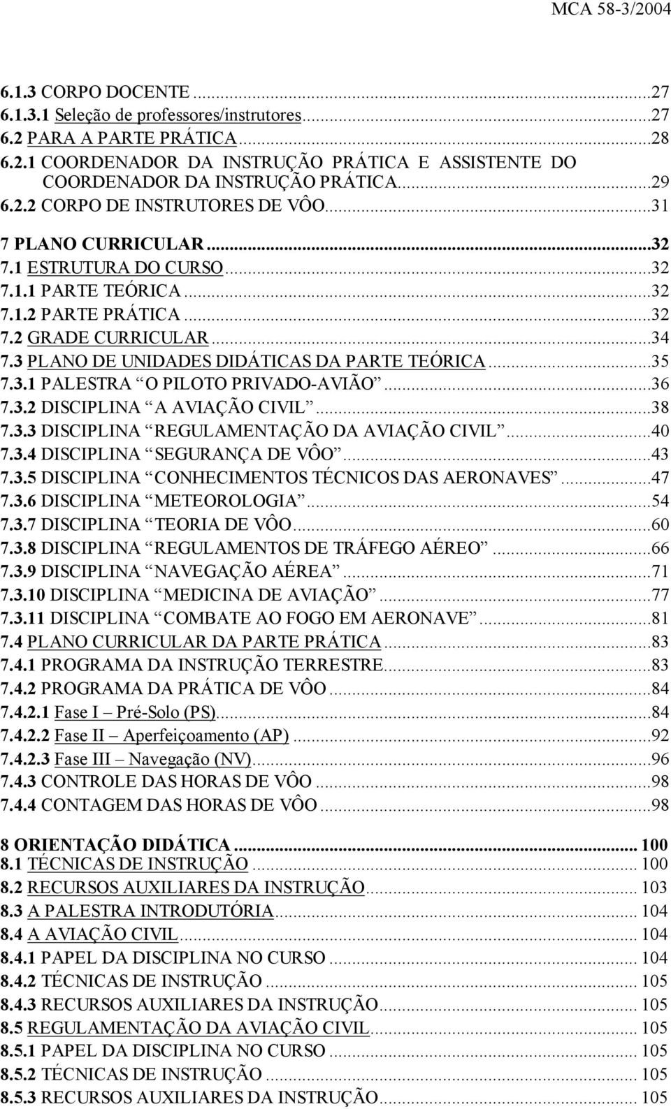 3 PLANO DE UNIDADES DIDÁTICAS DA PARTE TEÓRICA...35 7.3.1 PALESTRA O PILOTO PRIVADO-AVIÃO...36 7.3.2 DISCIPLINA A AVIAÇÃO CIVIL...38 7.3.3 DISCIPLINA REGULAMENTAÇÃO DA AVIAÇÃO CIVIL...40 7.3.4 DISCIPLINA SEGURANÇA DE VÔO.