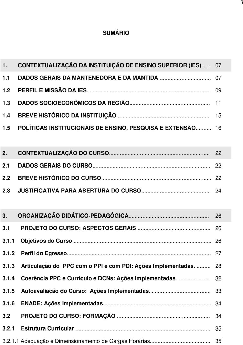 .. 22 2.3 JUSTIFICATIVA PARA ABERTURA DO CURSO... 24 3. ORGANIZAÇÃO DIDÁTICO-PEDAGÓGICA... 26 3.1 PROJETO DO CURSO: ASPECTOS GERAIS... 26 3.1.1 Objetivos do Curso... 26 3.1.2 Perfil do Egresso... 27 3.