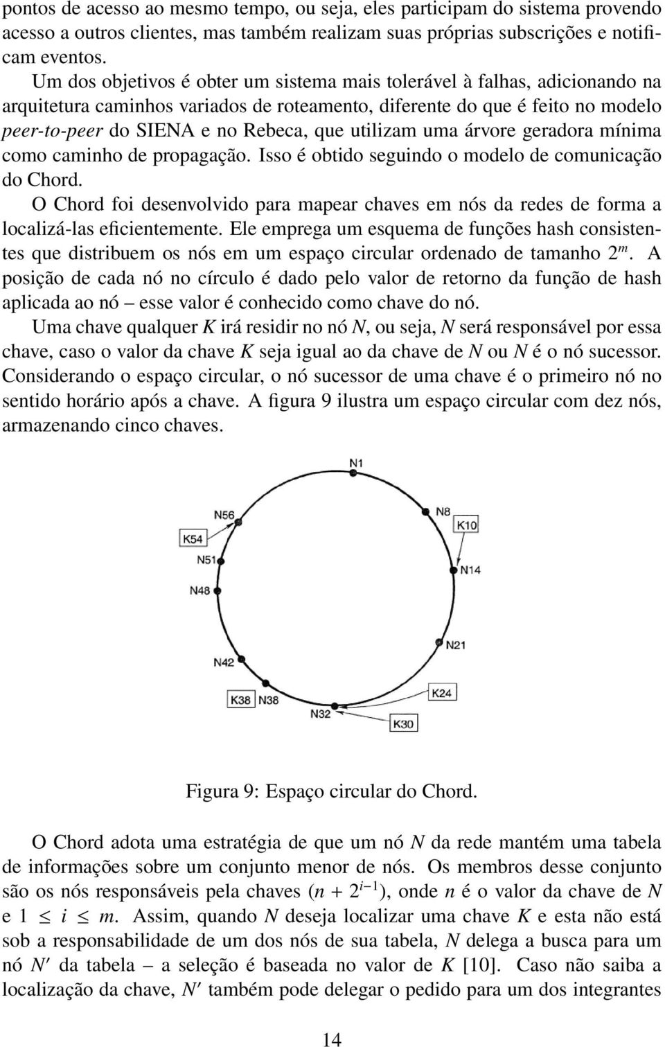 utilizam uma árvore geradora mínima como caminho de propagação. Isso é obtido seguindo o modelo de comunicação do Chord.