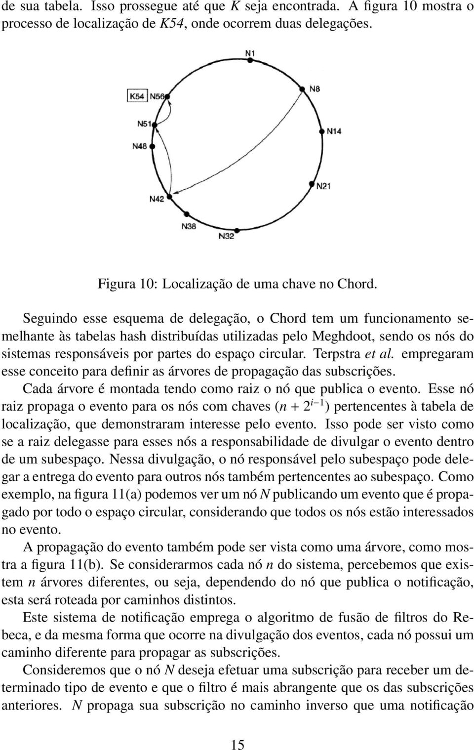 Terpstra et al. empregaram esse conceito para definir as árvores de propagação das subscrições. Cada árvore é montada tendo como raiz o nó que publica o evento.