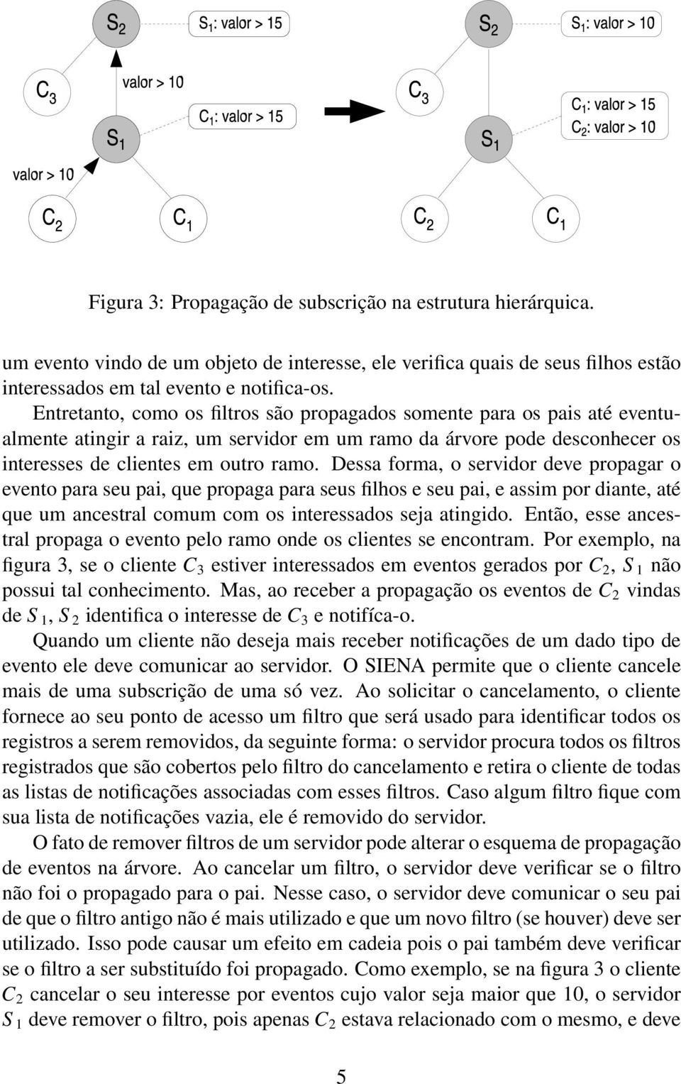 Dessa forma, o servidor deve propagar o evento para seu pai, que propaga para seus filhos e seu pai, e assim por diante, até que um ancestral comum com os interessados seja atingido.