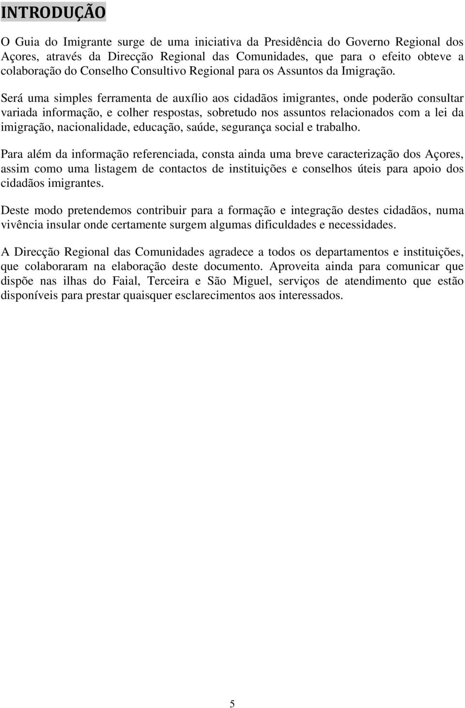 Será uma simples ferramenta de auxílio aos cidadãos imigrantes, onde poderão consultar variada informação, e colher respostas, sobretudo nos assuntos relacionados com a lei da imigração,