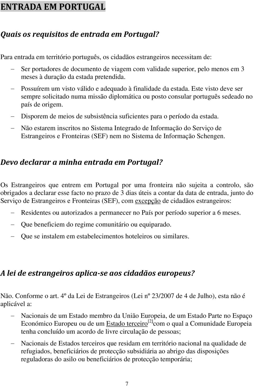 Possuírem um visto válido e adequado à finalidade da estada. Este visto deve ser sempre solicitado numa missão diplomática ou posto consular português sedeado no país de origem.