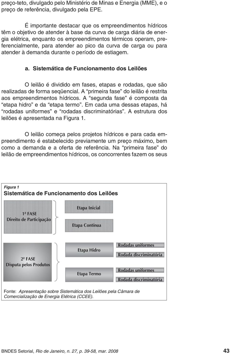 para atender ao pico da curva de carga ou para atender à demanda durante o período de estiagem. a. Sistemática de Funcionamento dos Leilões O leilão é dividido em fases, etapas e rodadas, que são realizadas de forma seqüencial.