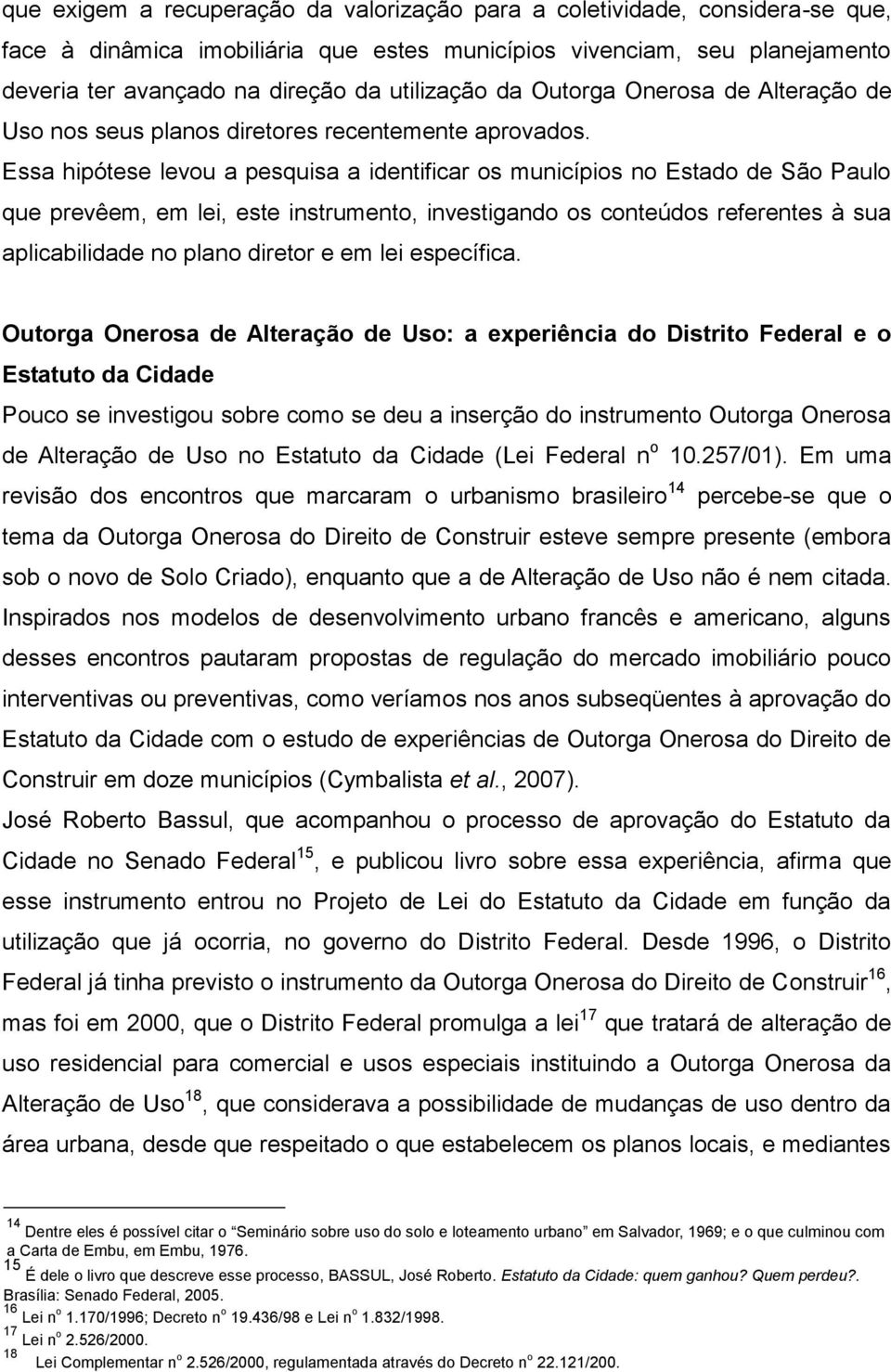 Essa hipótese levou a pesquisa a identificar os municípios no Estado de São Paulo que prevêem, em lei, este instrumento, investigando os conteúdos referentes à sua aplicabilidade no plano diretor e