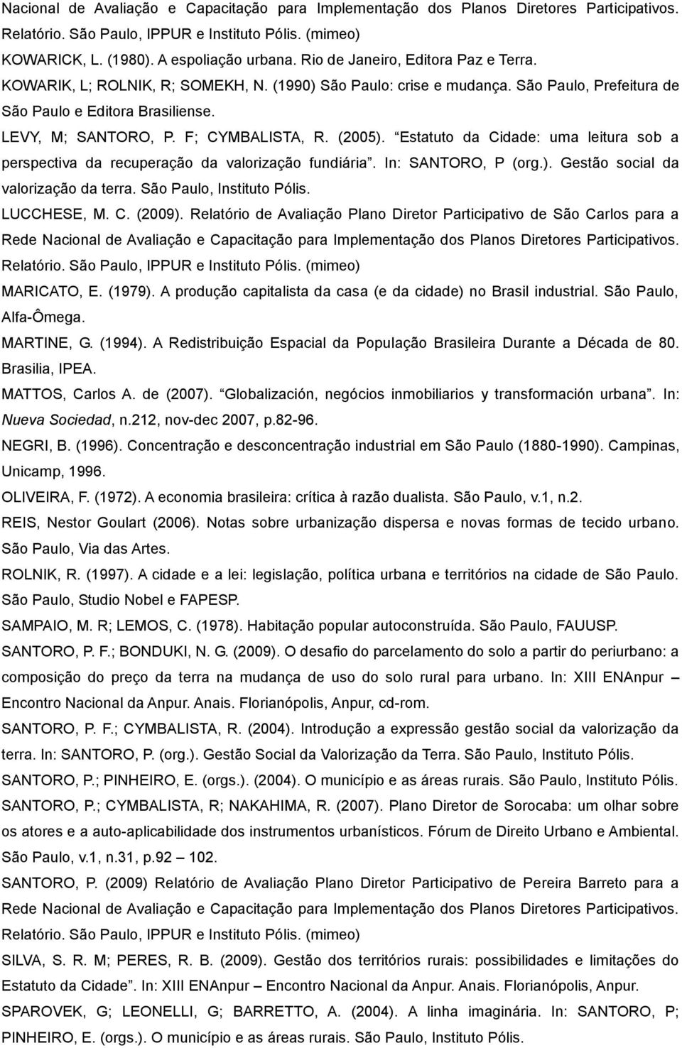 F; CYMBALISTA, R. (2005). Estatuto da Cidade: uma leitura sob a perspectiva da recuperação da valorização fundiária. In: SANTORO, P (org.). Gestão social da valorização da terra.