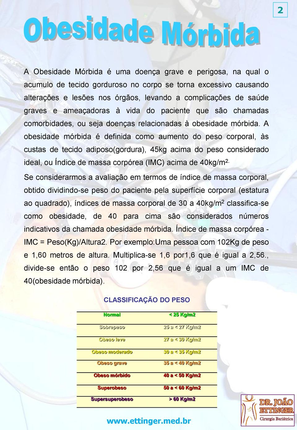 A obesidade mórbida é definida como aumento do peso corporal, às custas de tecido adiposo(gordura), 45kg acima do peso considerado ideal, ou Índice de massa corpórea (IMC) acima de 40kg/m 2.