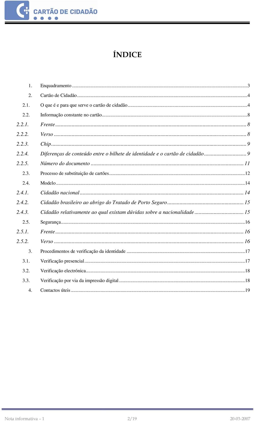 .. 14 2.4.2. Cidadão brasileiro ao abrigo do Tratado de Porto Seguro... 15 2.4.3. Cidadão relativamente ao qual existam dúvidas sobre a nacionalidade... 15 2.5. Segurança... 16 2.5.1. Frente... 16 2.5.2. Verso.