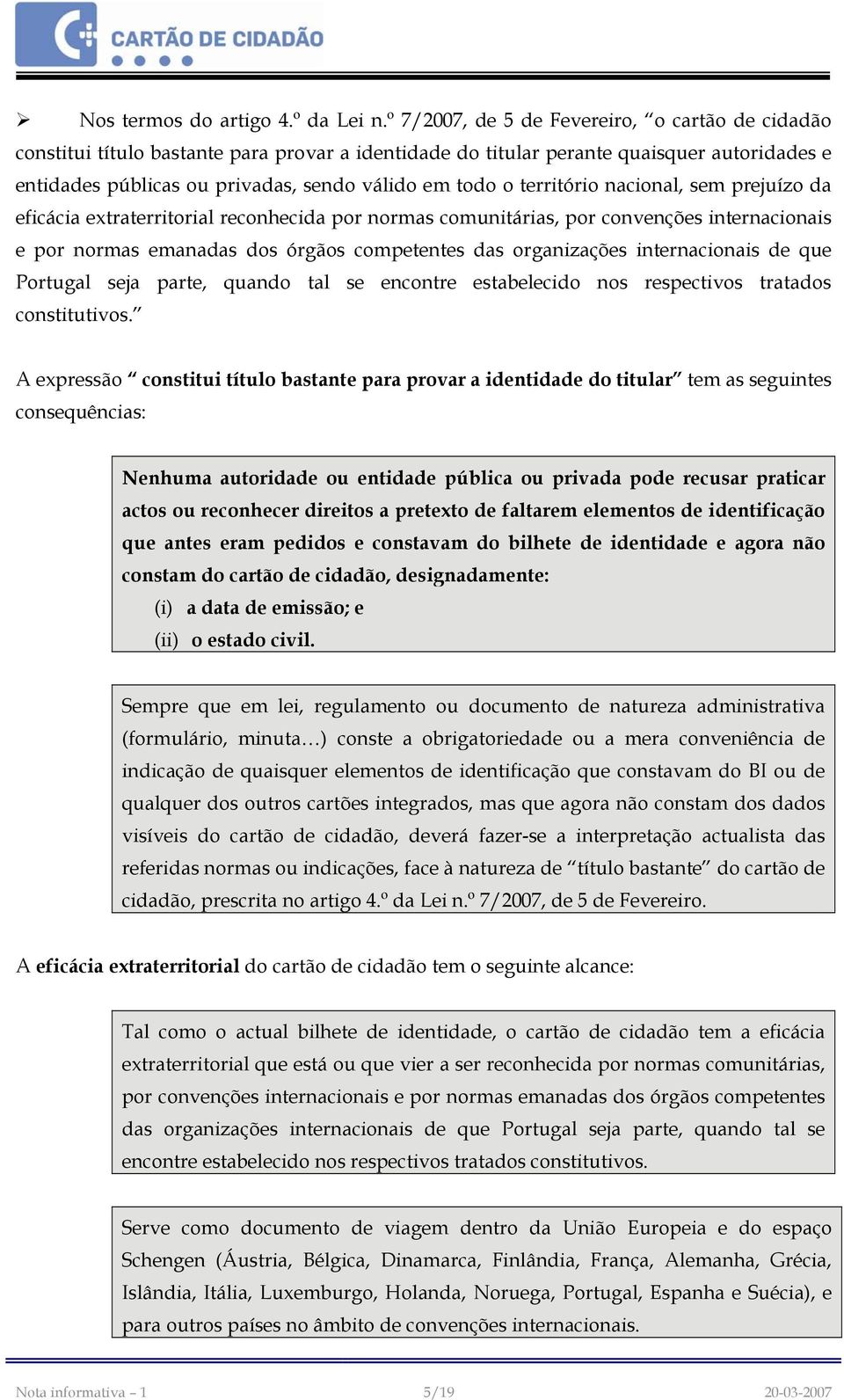 território nacional, sem prejuízo da eficácia extraterritorial reconhecida por normas comunitárias, por convenções internacionais e por normas emanadas dos órgãos competentes das organizações