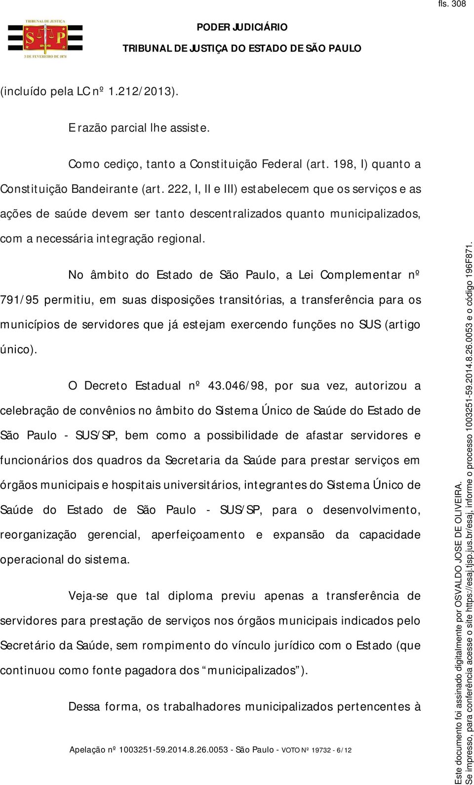 No âmbito do Estado de São Paulo, a Lei Complementar nº 791/95 permitiu, em suas disposições transitórias, a transferência para os municípios de servidores que já estejam exercendo funções no SUS