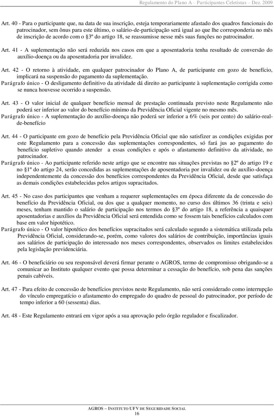 41 - A suplementação não será reduzida nos casos em que a aposentadoria tenha resultado de conversão do auxílio-doença ou da aposentadoria por invalidez. Art.