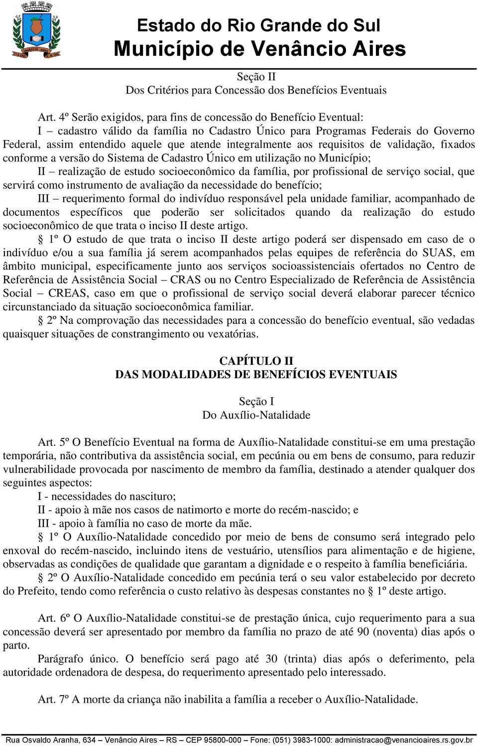 integralmente aos requisitos de validação, fixados conforme a versão do Sistema de Cadastro Único em utilização no Município; II realização de estudo socioeconômico da família, por profissional de