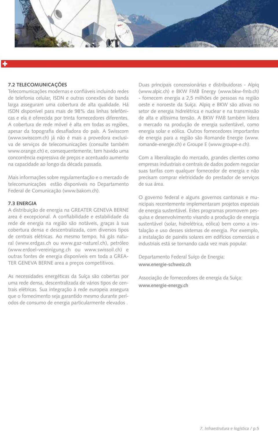 Há ISDN disponível para mais de 98% das linhas telefônicas e ela é oferecida por trinta fornecedores diferentes.